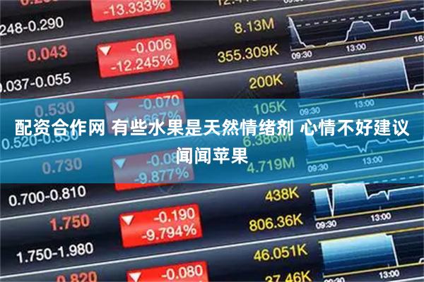 配资合作网 有些水果是天然情绪剂 心情不好建议闻闻苹果